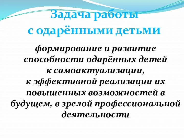 Задача работы с одарёнными детьми формирование и развитие способности одарённых детей к самоактуализации,