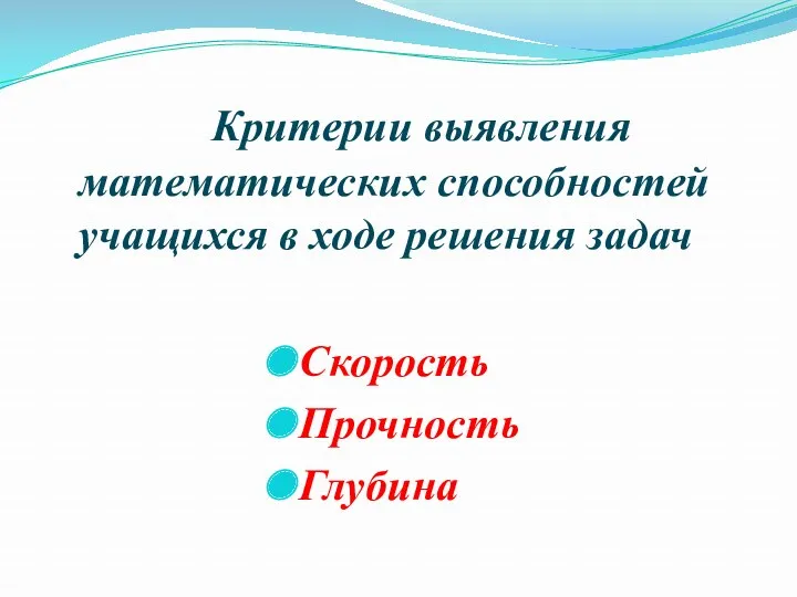 Критерии выявления математических способностей учащихся в ходе решения задач Скорость Прочность Глубина