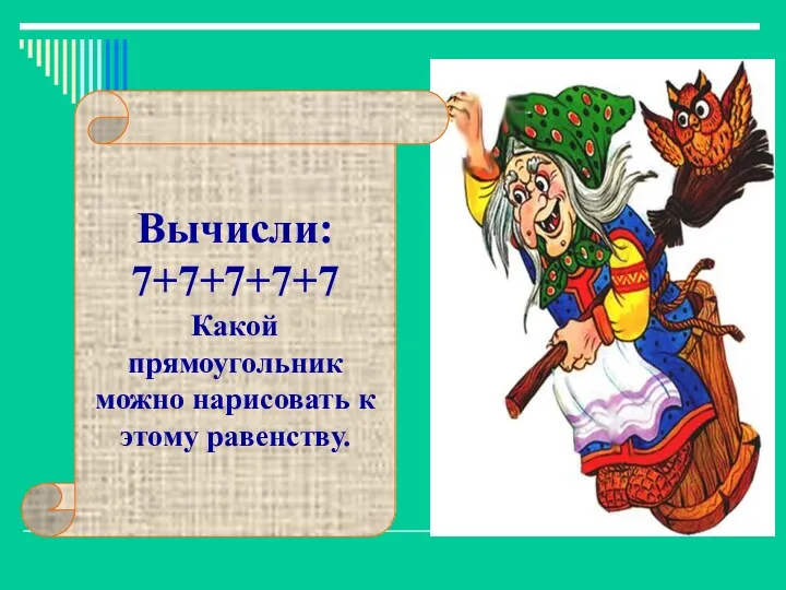 Вычисли: 7+7+7+7+7 Какой прямоугольник можно нарисовать к этому равенству.