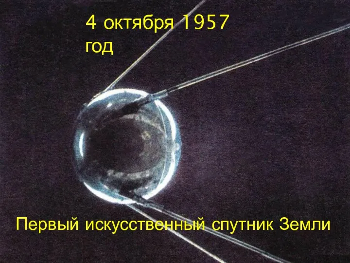4 октября 1957 год Первый искусственный спутник Земли