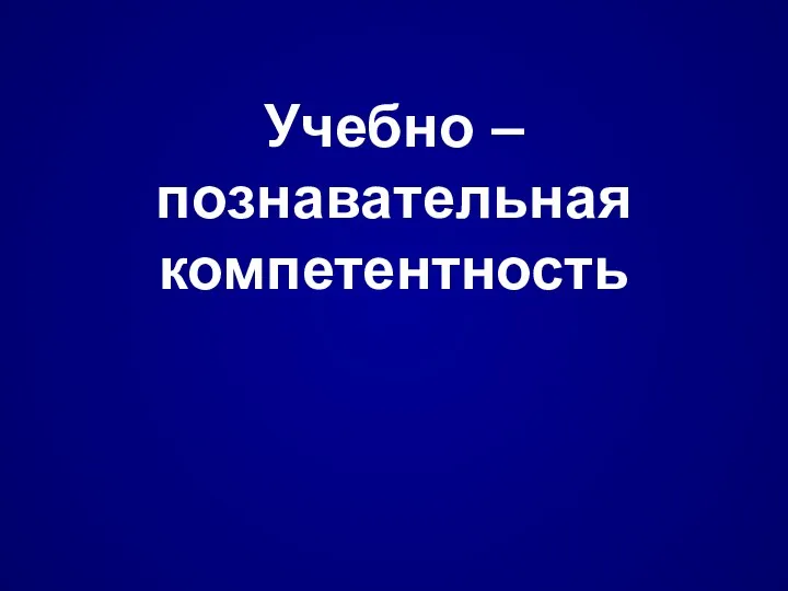 Учебно – познавательная компетентность