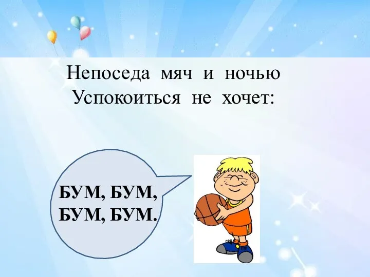 Непоседа мяч и ночью Успокоиться не хочет: БУМ, БУМ, БУМ, БУМ.