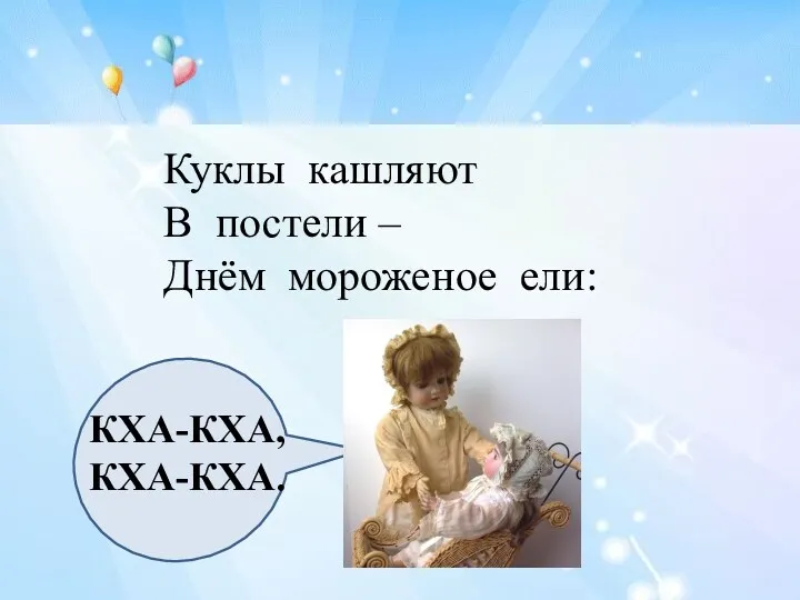 Куклы кашляют В постели – Днём мороженое ели: КХА-КХА, КХА-КХА.