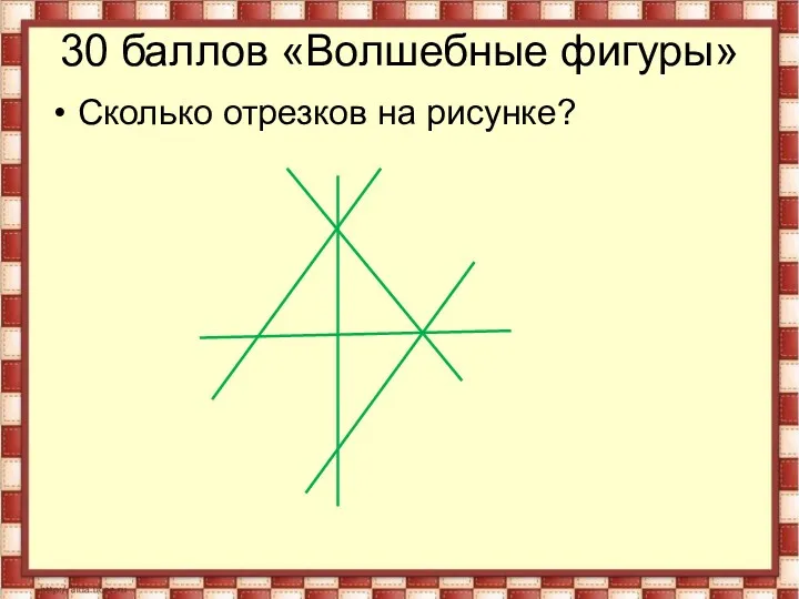 30 баллов «Волшебные фигуры» Сколько отрезков на рисунке?