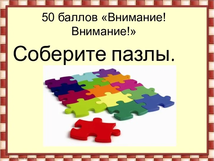 50 баллов «Внимание! Внимание!» Соберите пазлы.