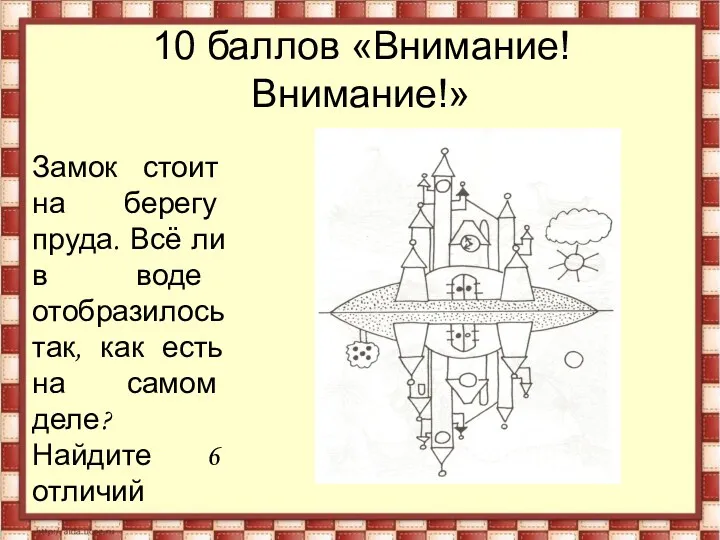 10 баллов «Внимание! Внимание!» Замок стоит на берегу пруда. Всё