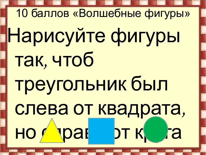 10 баллов «Волшебные фигуры» Нарисуйте фигуры так, чтоб треугольник был