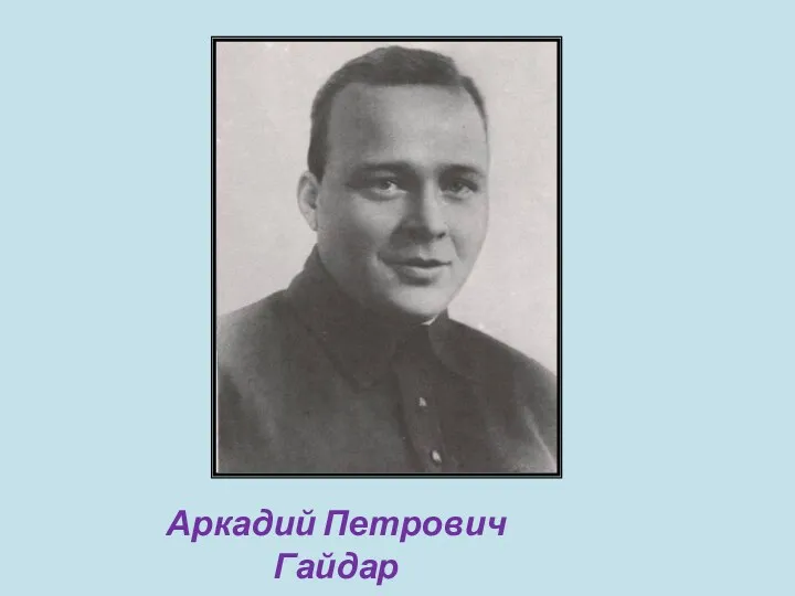 Аркадий Петрович Гайдар 1904 - 1941