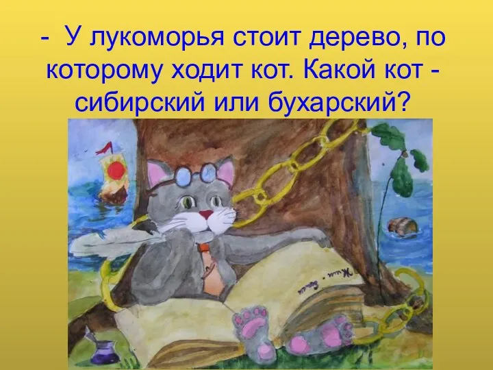 - У лукоморья стоит дерево, по которому ходит кот. Какой кот - сибирский или бухарский?