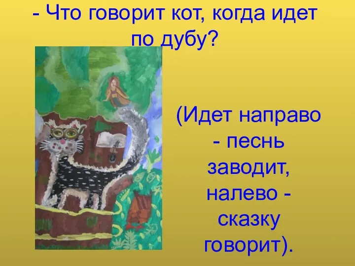 - Что говорит кот, когда идет по дубу? (Идет направо - песнь заводит,