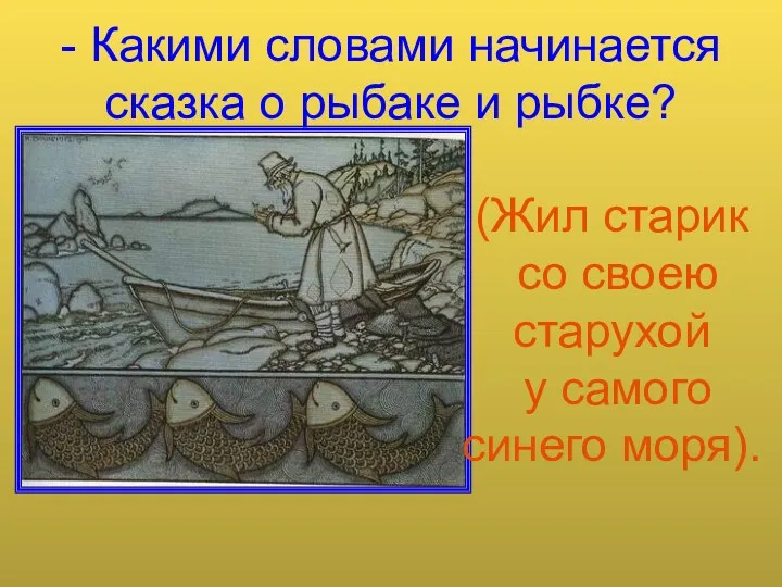 - Какими словами начинается сказка о рыбаке и рыбке? (Жил старик со своею