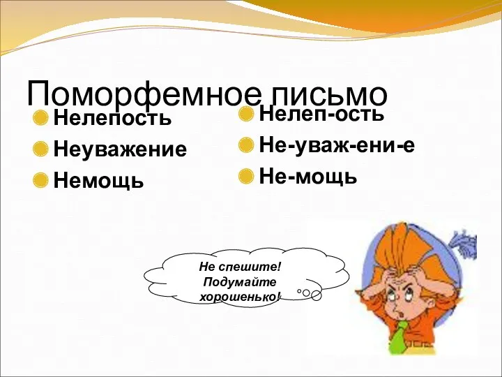 Поморфемное письмо Нелепость Неуважение Немощь Нелеп-ость Не-уваж-ени-е Не-мощь Не спешите! Подумайте хорошенько!