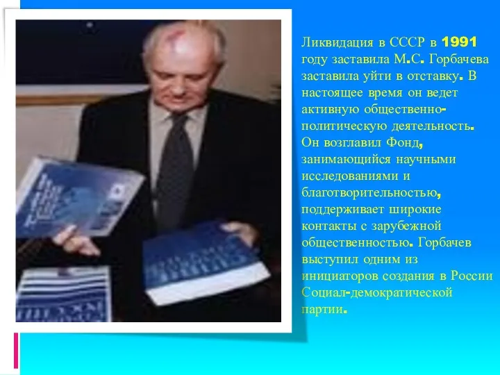 Ликвидация в СССР в 1991 году заставила М.С. Горбачева заставила уйти в отставку.