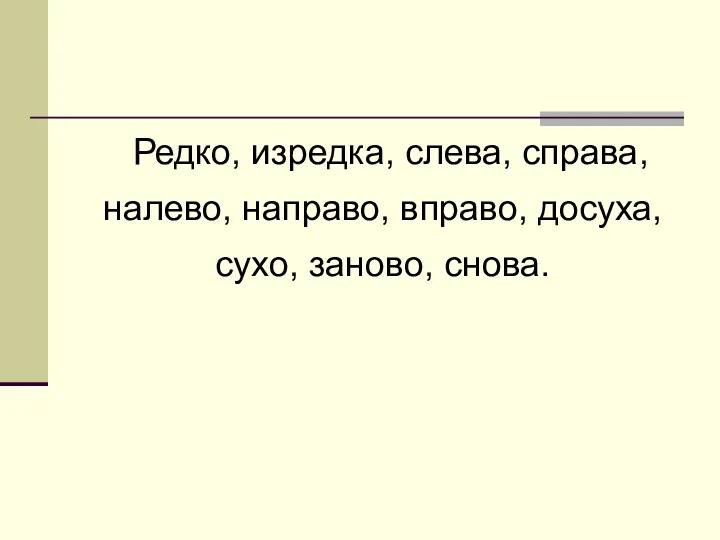 Редко, изредка, слева, справа, налево, направо, вправо, досуха, сухо, заново, снова.