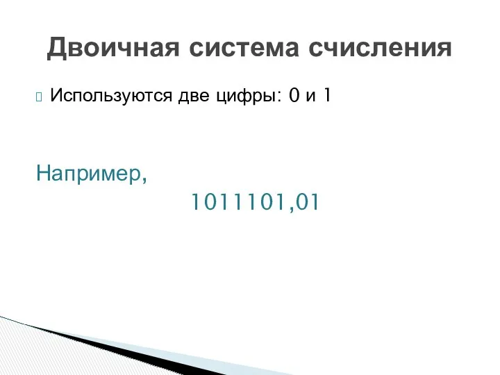 Используются две цифры: 0 и 1 Например, 1011101,01 Двоичная система счисления