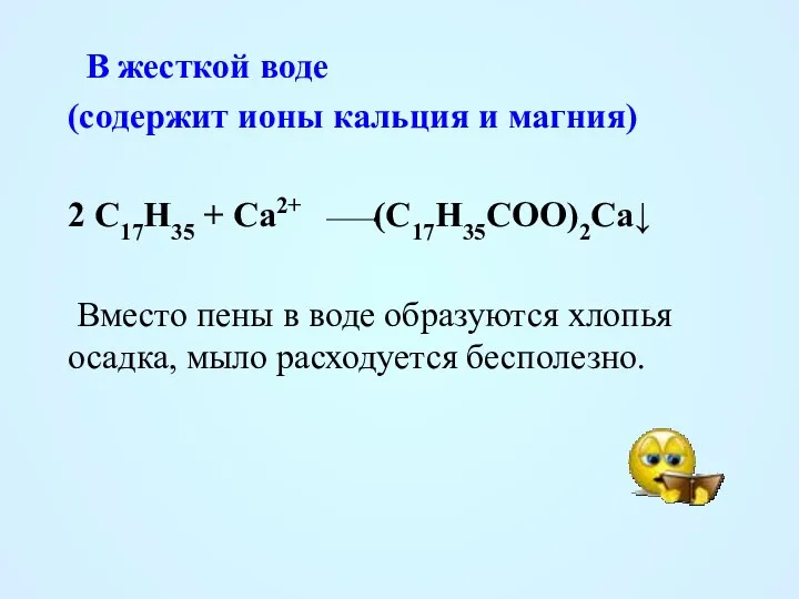 В жесткой воде (содержит ионы кальция и магния) 2 C17H35 + Ca2+ (C17H35COO)2Ca↓