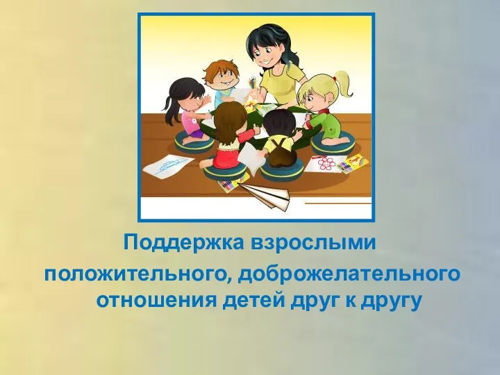 Поддержка взрослыми положительного, доброжелательного отношения детей друг к другу