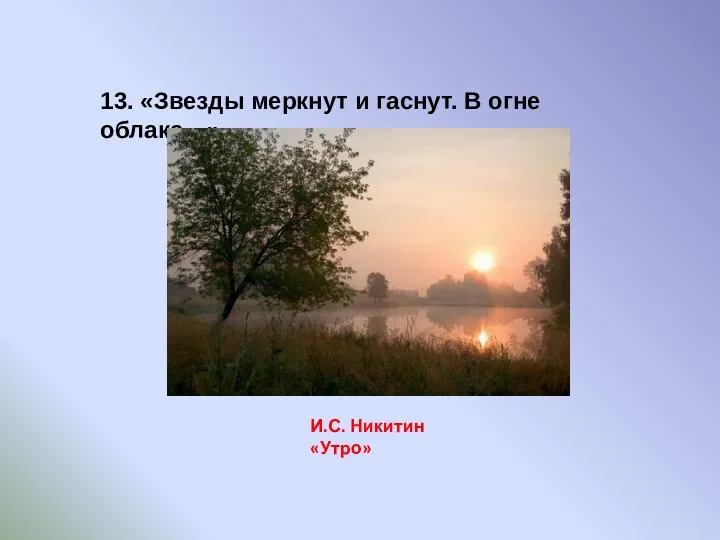 13. «Звезды меркнут и гаснут. В огне облака…» И.С. Никитин «Утро»