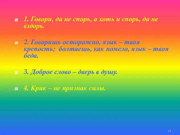 1. Говори, да не спорь, а хоть и спорь, да не вздорь. 2.