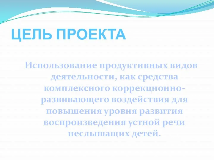 ЦЕЛЬ ПРОЕКТА Использование продуктивных видов деятельности, как средства комплексного коррекционно-развивающего воздействия для повышения