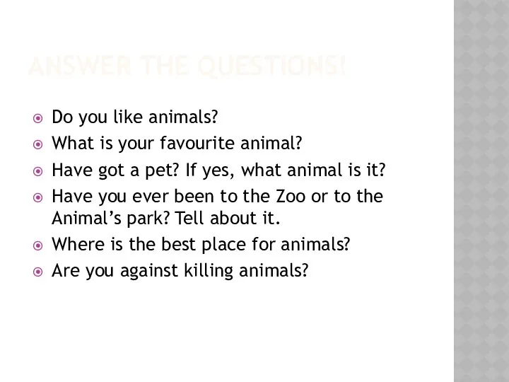 Answer the questions! Do you like animals? What is your