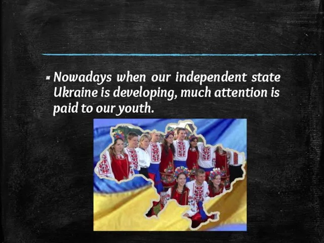 Nowadays when our independent state Ukraine is developing, much attention is paid to our youth.