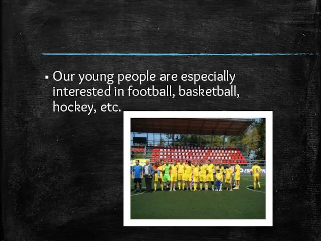 Our young people are especially interested in football, basketball, hockey, etc.