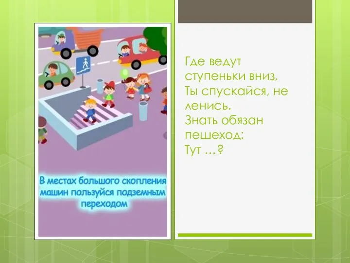 Где ведут ступеньки вниз, Ты спускайся, не ленись. Знать обязан пешеход: Тут …?