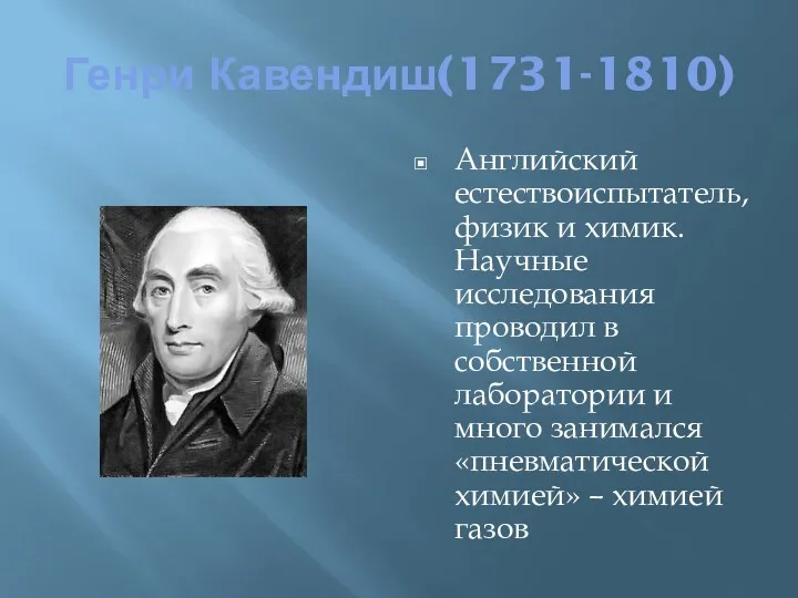 Генри Кавендиш(1731-1810) Английский естествоиспытатель, физик и химик. Научные исследования проводил
