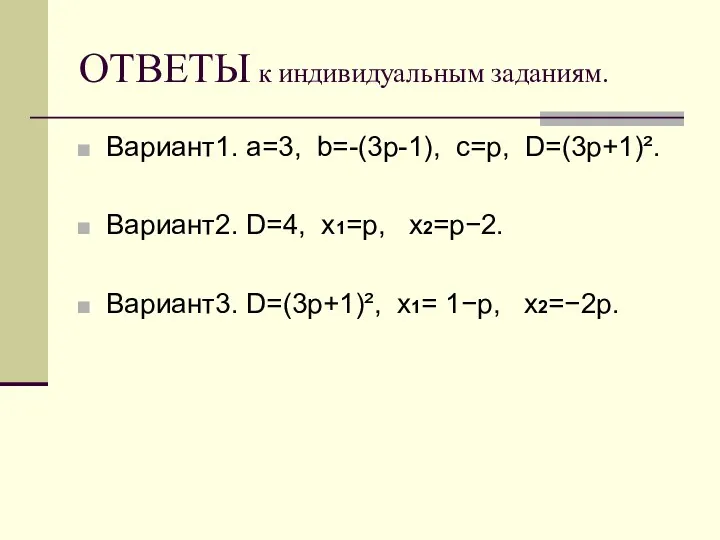 ОТВЕТЫ к индивидуальным заданиям. Вариант1. a=3, b=-(3p-1), c=p, D=(3p+1)². Вариант2. D=4, x1=p, x2=p−2.