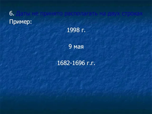 6. Даты не принято располагать на двух строках Пример: 1998 г. 9 мая 1682-1696 г.г.