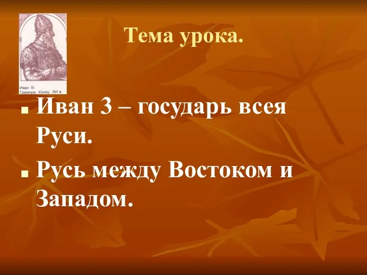 Тема урока. Иван 3 – государь всея Руси. Русь между Востоком и Западом.