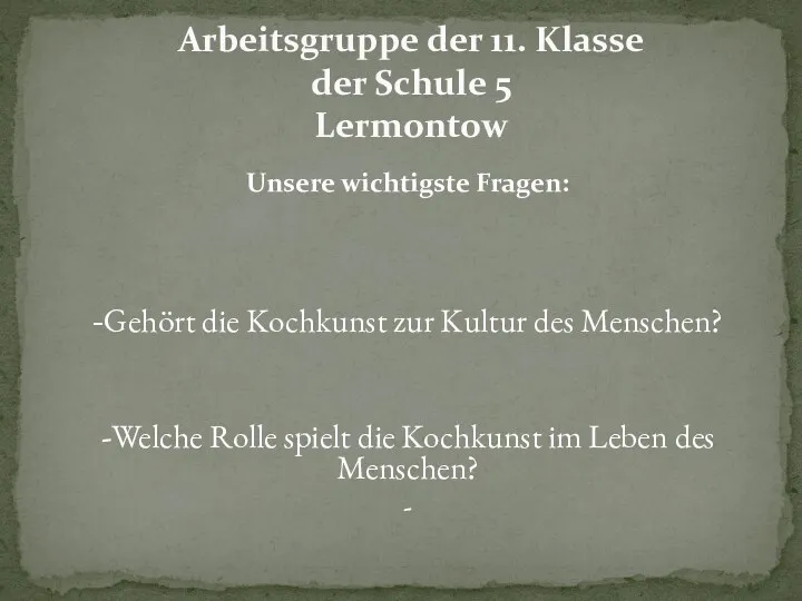 Unsere wichtigste Fragen: -Gehört die Kochkunst zur Kultur des Menschen? -Welche Rolle spielt