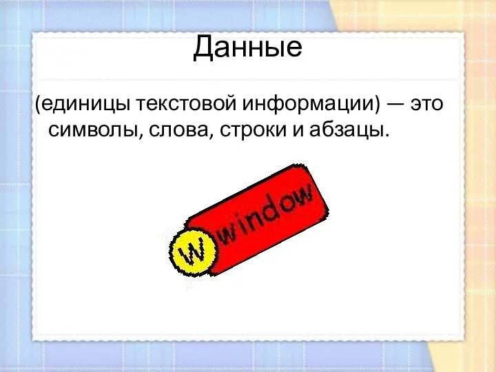 Данные (единицы текстовой информации) — это символы, слова, строки и абзацы.