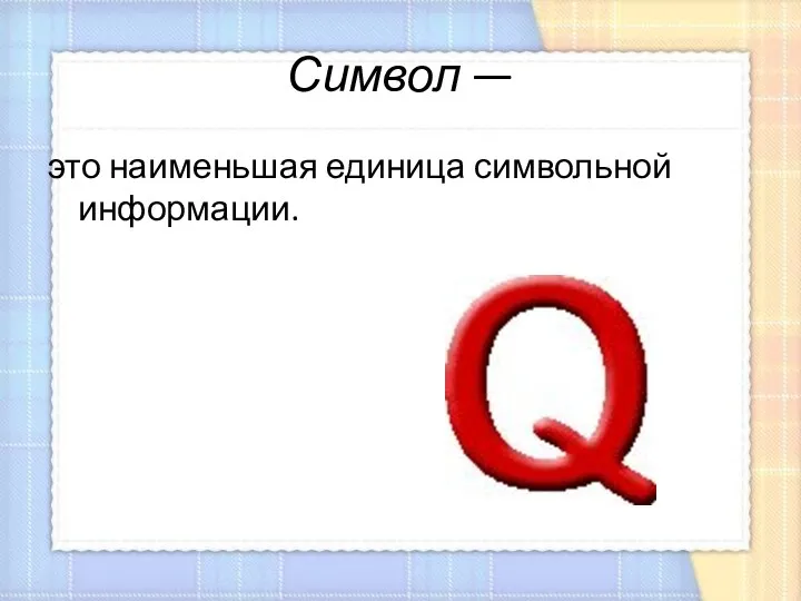 Символ — это наименьшая единица символьной информа­ции.