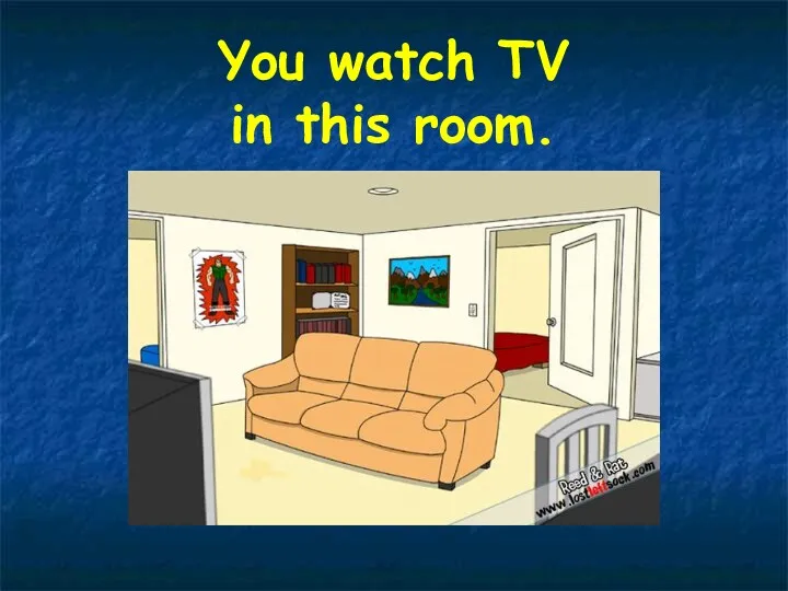 You watch TV in this room.