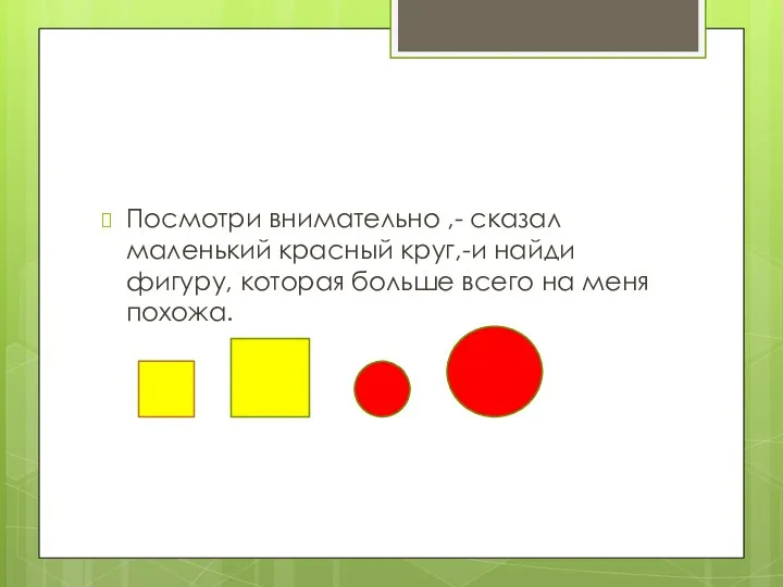 Посмотри внимательно ,- сказал маленький красный круг,-и найди фигуру, которая больше всего на меня похожа.