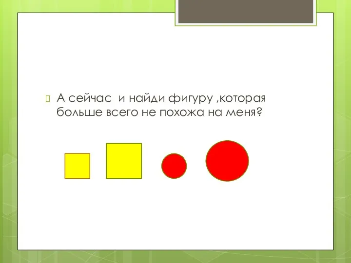 А сейчас и найди фигуру ,которая больше всего не похожа на меня?