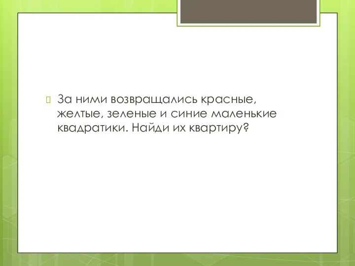 За ними возвращались красные, желтые, зеленые и синие маленькие квадратики. Найди их квартиру?