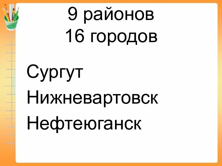 9 районов 16 городов Сургут Нижневартовск Нефтеюганск