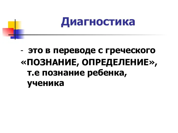 Диагностика - это в переводе с греческого «ПОЗНАНИЕ, ОПРЕДЕЛЕНИЕ», т.е познание ребенка, ученика