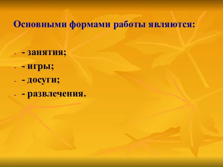 Основными формами работы являются: - занятия; - игры; - досуги; - развлечения.