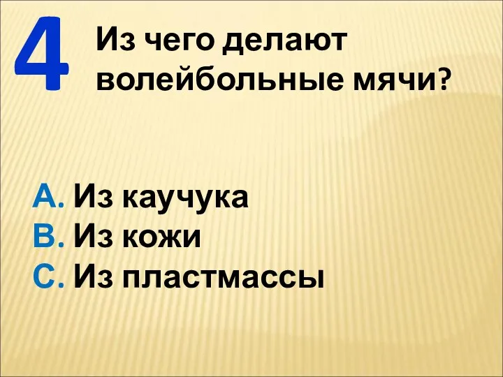 Из чего делают волейбольные мячи? 4 А. Из каучука В. Из кожи С. Из пластмассы