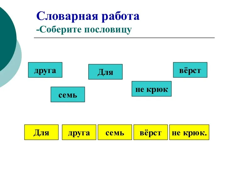 Словарная работа -Соберите пословицу друга семь Для не крюк вёрст Для друга семь вёрст не крюк.