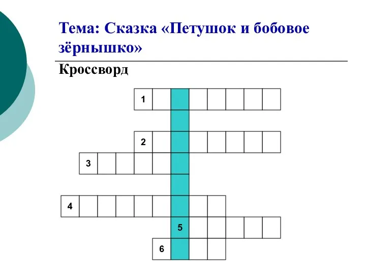 Тема: Сказка «Петушок и бобовое зёрнышко» Кроссворд 5 1 2 3 4 6