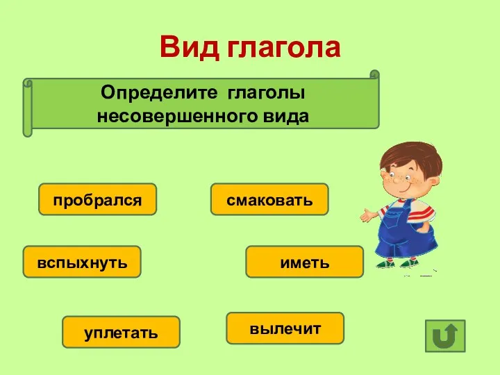 Вид глагола Определите глаголы несовершенного вида пробрался вспыхнуть уплетать вылечит иметь смаковать