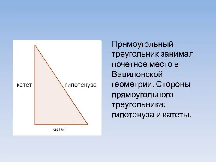Прямоугольный треугольник занимал почетное место в Вавилонской геометрии. Стороны прямоугольного треугольника: гипотенуза и катеты.