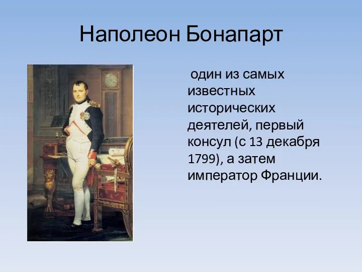 Наполеон Бонапарт один из самых известных исторических деятелей, первый консул (с 13 декабря