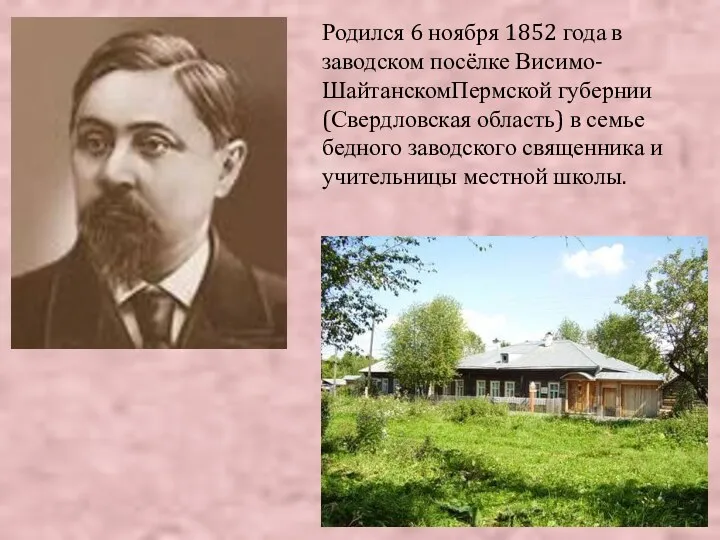 Родился 6 ноября 1852 года в заводском посёлке Висимо-ШайтанскомПермской губернии