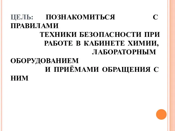 ЦЕЛЬ: ПОЗНАКОМИТЬСЯ С ПРАВИЛАМИ ТЕХНИКИ БЕЗОПАСНОСТИ ПРИ РАБОТЕ В КАБИНЕТЕ ХИМИИ, ЛАБОРАТОРНЫМ ОБОРУДОВАНИЕМ